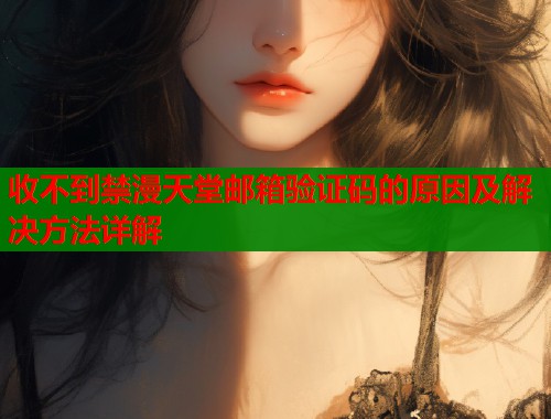 收不到禁漫天堂邮箱验证码的原因及解决方法详解