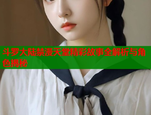 斗罗大陆禁漫天堂精彩故事全解析与角色揭秘