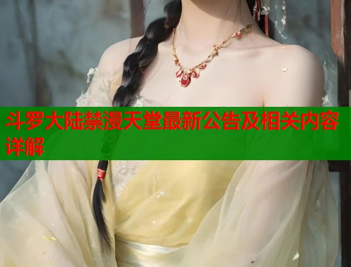 斗罗大陆禁漫天堂最新公告及相关内容详解