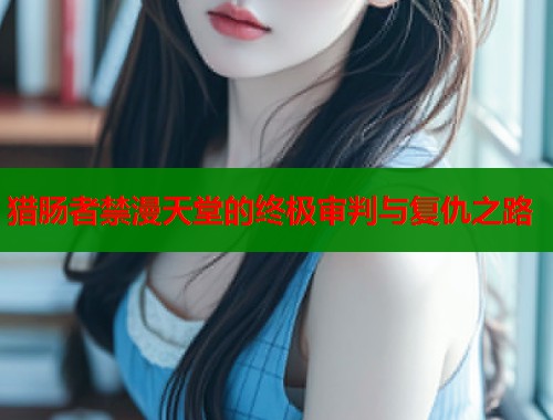 猎肠者禁漫天堂的终极审判与复仇之路
