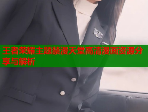 王者荣耀主题禁漫天堂高清漫画资源分享与解析