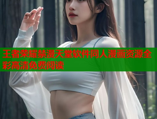 王者荣耀禁漫天堂软件同人漫画资源全彩高清免费阅读