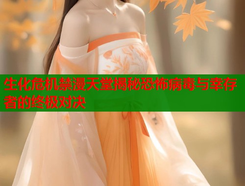 生化危机禁漫天堂揭秘恐怖病毒与幸存者的终极对决