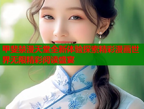 甲斐禁漫天堂全新体验探索精彩漫画世界无限精彩阅读盛宴