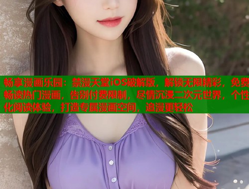 畅享漫画乐园：禁漫天堂iOS破解版，解锁无限精彩，免费畅读热门漫画，告别付费限制，尽情沉浸二次元世界，个性化阅读体验，打造专属漫画空间，追漫更轻松