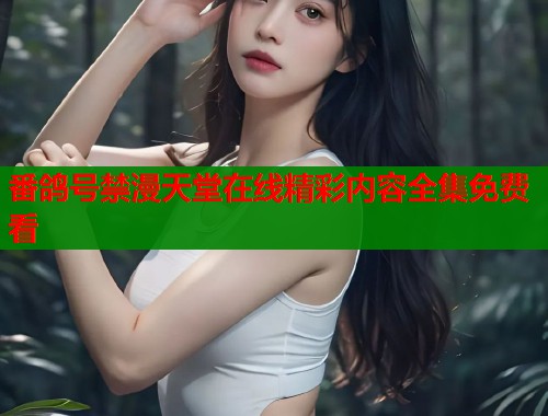 番鸽号禁漫天堂在线精彩内容全集免费看