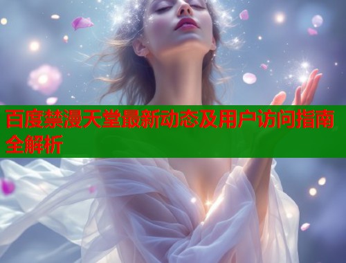 百度禁漫天堂最新动态及用户访问指南全解析