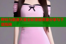 哔咔与禁漫天堂全彩漫画资源分享与下载指南