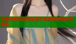 母亲的朋友韩漫禁漫天堂里的秘密故事揭秘