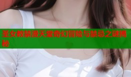 圣女教禁漫天堂奇幻冒险与禁忌之谜揭秘