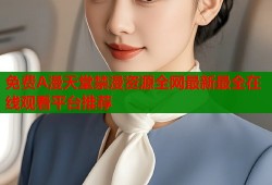 免费A漫天堂禁漫资源全网最新最全在线观看平台推荐