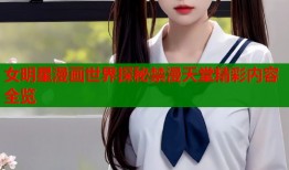 女明星漫画世界探秘禁漫天堂精彩内容全览