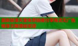 最新禁漫天堂免费链接分享高清无广告畅享无限漫画资源