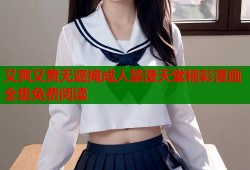 又爽又黄无遮掩成人禁漫天堂精彩漫画全集免费阅读
