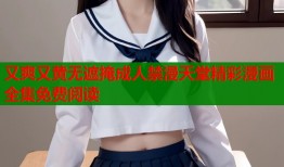 又爽又黄无遮掩成人禁漫天堂精彩漫画全集免费阅读
