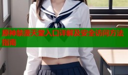 原神禁漫天堂入口详解及安全访问方法指南