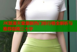 JK禁漫天堂最新热门排行榜全解析与推荐指南三十字