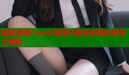 最新美漫Comic禁漫天堂全彩精彩故事大揭秘