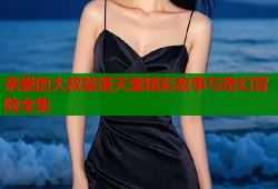 亲爱的大叔禁漫天堂精彩故事与奇幻冒险全集