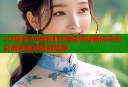 3D禁漫天堂漫画在线免费观看高清全彩最新更新精品推荐