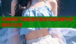 元神游戏下载禁漫天堂全攻略详解与实用技巧分享