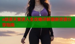 a禁漫天堂进入全攻略详解最新资源分享指南