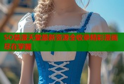 SO禁漫天堂最新资源全收录精彩漫画尽在掌握