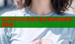 北砂砂砂砂砂禁漫天堂全新精彩漫画资源推荐