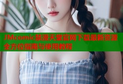 JMcomic禁漫天堂官网下载最新资源全方位指南与使用教程