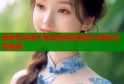 爱昧亭禁漫天堂全新体验探索与精彩内容推荐