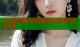 ios手机如何安全便捷地浏览禁漫天堂全攻略