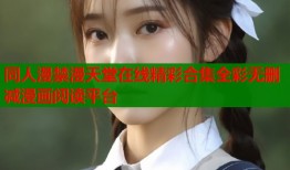 同人漫禁漫天堂在线精彩合集全彩无删减漫画阅读平台