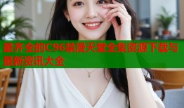 最齐全的C96禁漫天堂全集资源下载与最新资讯大全