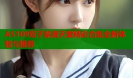 AS109双子禁漫天堂精彩合集全新体验与推荐