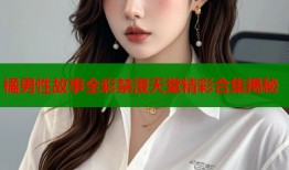 橘男性故事全彩禁漫天堂精彩合集揭秘
