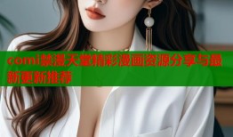 comi禁漫天堂精彩漫画资源分享与最新更新推荐