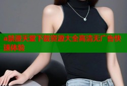 a禁漫天堂下载资源大全高清无广告快速体验