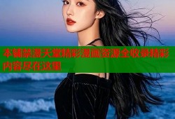 本铺禁漫天堂精彩漫画资源全收录精彩内容尽在这里