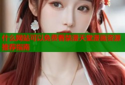 什么网站可以免费看禁漫天堂漫画资源推荐指南