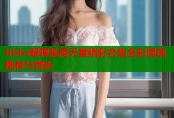bbbs貂蝉禁漫天堂精彩合集全彩漫画推荐与赏析