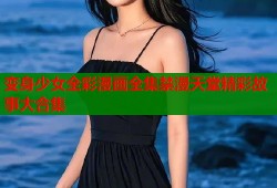 变身少女全彩漫画全集禁漫天堂精彩故事大合集