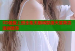 3D最爱上班全集无删减禁漫天堂高清漫画推荐