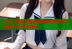 milda7禁漫天堂全新漫画资源分享平台精彩内容不断更新