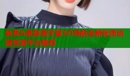 免费A漫禁漫天堂SO导航全新优质动漫资源平台推荐
