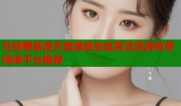 在线看禁漫天堂漫画全集高清资源免费阅读平台推荐