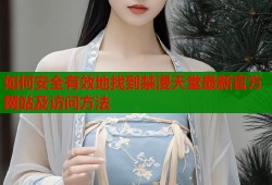 如何安全有效地找到禁漫天堂最新官方网站及访问方法