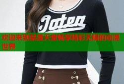 欢迎来到禁漫天堂畅享精彩无限的动漫世界