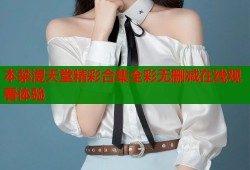 本禁漫天堂精彩合集全彩无删减在线观看体验