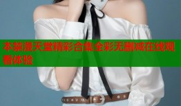 本禁漫天堂精彩合集全彩无删减在线观看体验