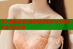 深入解析禁漫天堂的起源发展与使用指南全方位介绍